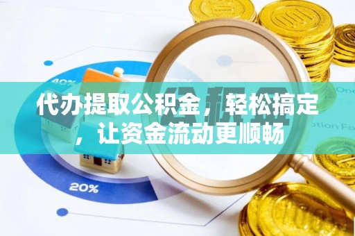 永登代办提取公积金，轻松搞定，让资金流动更顺畅