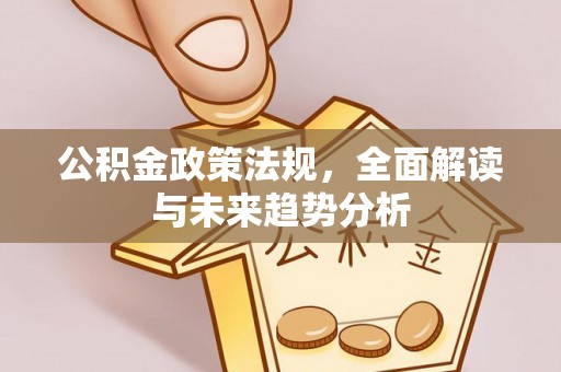 永登公积金政策法规，全面解读与未来趋势分析