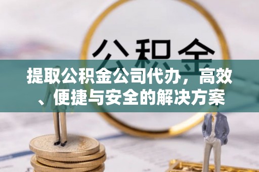 永登提取公积金公司代办，高效、便捷与安全的解决方案