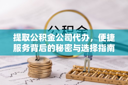 永登提取公积金公司代办，便捷服务背后的秘密与选择指南