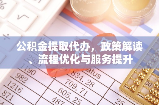 永登公积金提取代办，政策解读、流程优化与服务提升