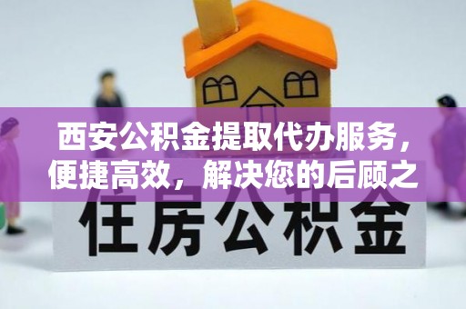 永登西安公积金提取代办服务，便捷高效，解决您的后顾之忧