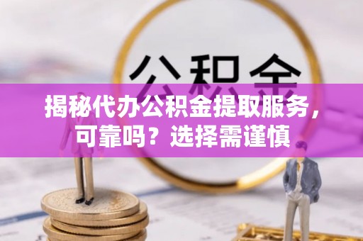 永登揭秘代办公积金提取服务，可靠吗？选择需谨慎