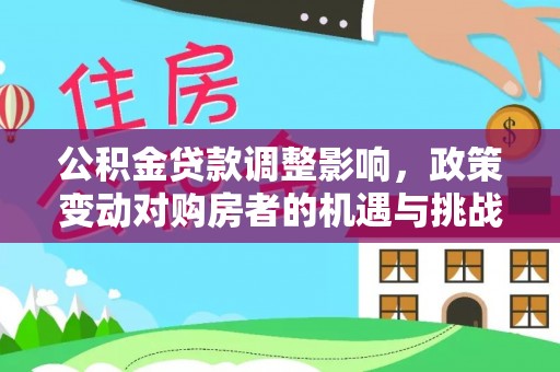 永登公积金贷款调整影响，政策变动对购房者的机遇与挑战
