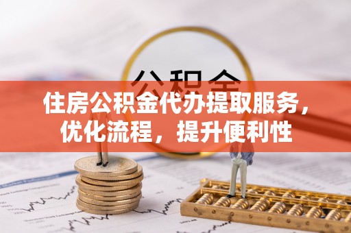 永登住房公积金代办提取服务，优化流程，提升便利性