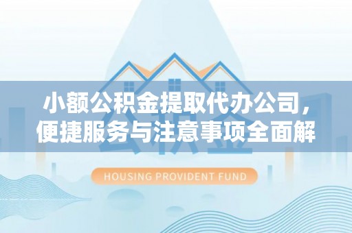 永登小额公积金提取代办公司，便捷服务与注意事项全面解析
