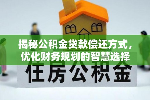 永登揭秘公积金贷款偿还方式，优化财务规划的智慧选择