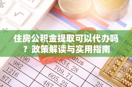 永登住房公积金提取可以代办吗？政策解读与实用指南