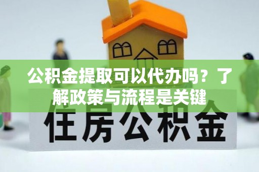 永登公积金提取可以代办吗？了解政策与流程是关键