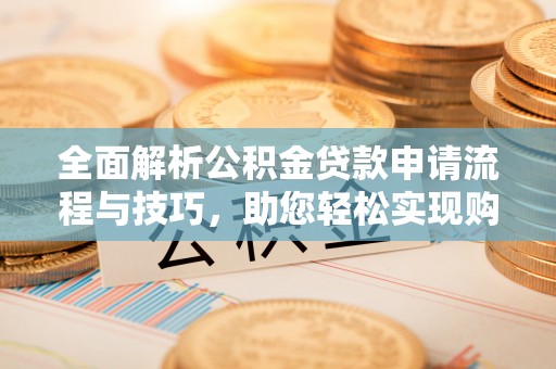 永登全面解析公积金贷款申请流程与技巧，助您轻松实现购房梦想