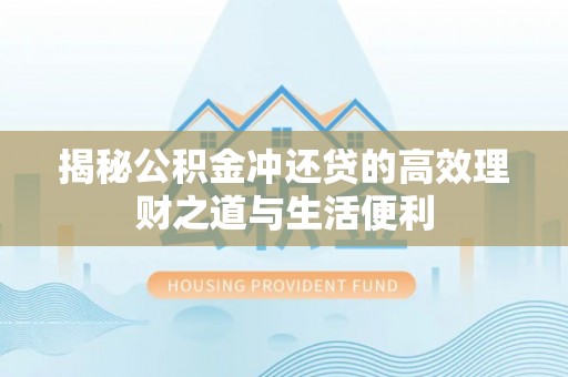永登揭秘公积金冲还贷的高效理财之道与生活便利