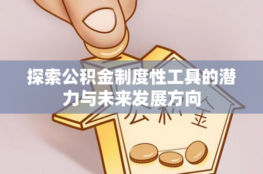 永登探索公积金制度性工具的潜力与未来发展方向