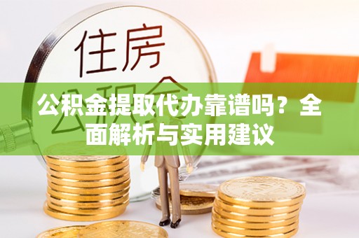 永登公积金提取代办靠谱吗？全面解析与实用建议