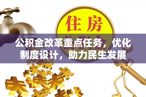 永登公积金改革重点任务，优化制度设计，助力民生发展