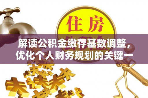 永登解读公积金缴存基数调整，优化个人财务规划的关键一步