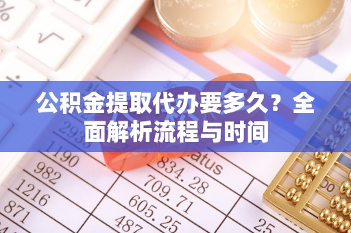永登公积金提取代办要多久？全面解析流程与时间