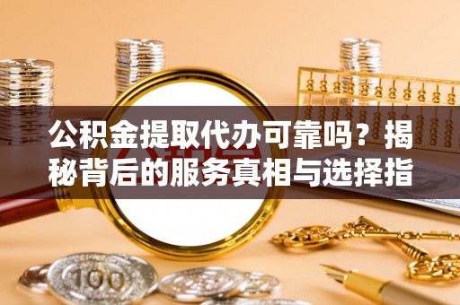 永登公积金提取代办可靠吗？揭秘背后的服务真相与选择指南