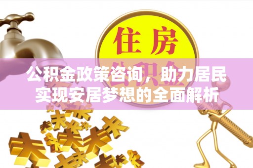 永登公积金政策咨询，助力居民实现安居梦想的全面解析