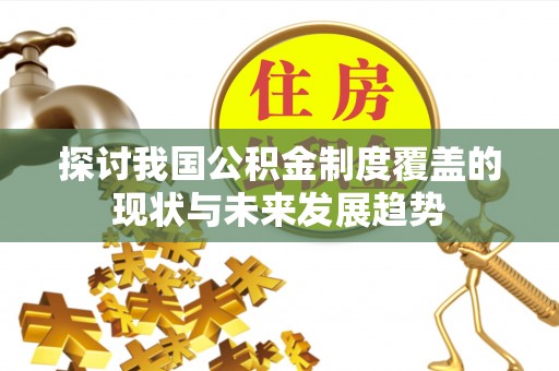永登探讨我国公积金制度覆盖的现状与未来发展趋势