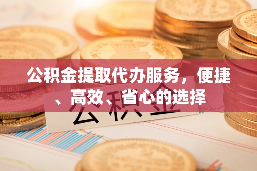 永登公积金提取代办服务，便捷、高效、省心的选择