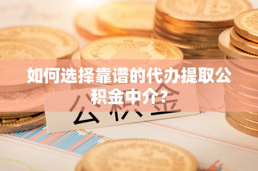 永登如何选择靠谱的代办提取公积金中介？