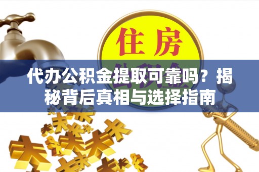 永登代办公积金提取可靠吗？揭秘背后真相与选择指南