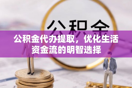 永登公积金代办提取，优化生活资金流的明智选择