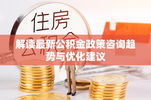 永登解读最新公积金政策咨询趋势与优化建议
