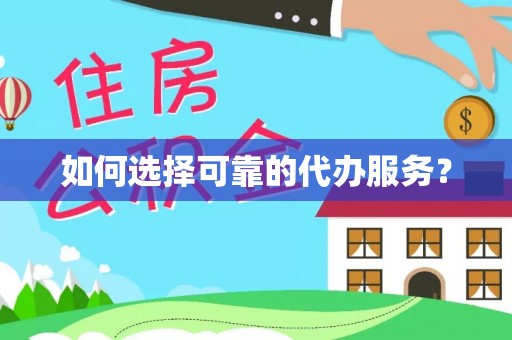 永登如何选择可靠的代办服务？