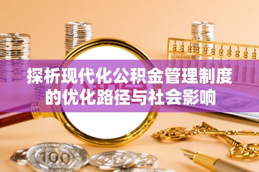 永登探析现代化公积金管理制度的优化路径与社会影响