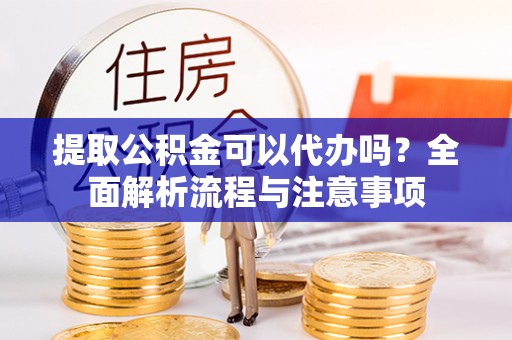 永登提取公积金可以代办吗？全面解析流程与注意事项