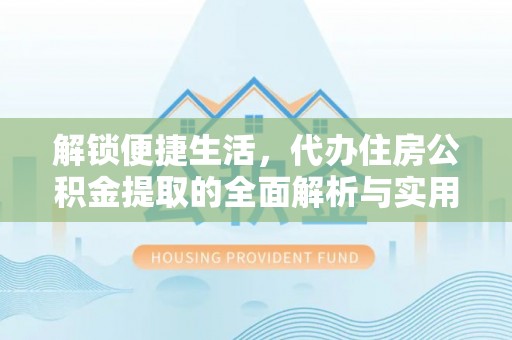永登解锁便捷生活，代办住房公积金提取的全面解析与实用指南