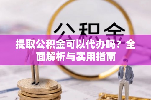 永登提取公积金可以代办吗？全面解析与实用指南