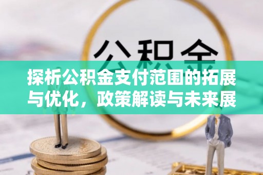 永登探析公积金支付范围的拓展与优化，政策解读与未来展望