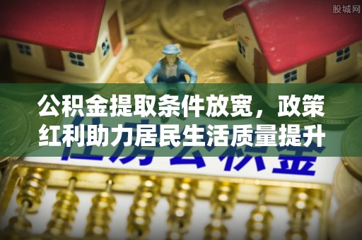 永登公积金提取条件放宽，政策红利助力居民生活质量提升