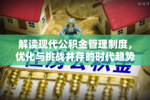 永登解读现代公积金管理制度，优化与挑战并存的时代趋势
