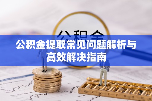 永登公积金提取常见问题解析与高效解决指南