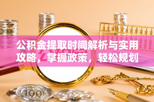 永登公积金提取时间解析与实用攻略，掌握政策，轻松规划未来