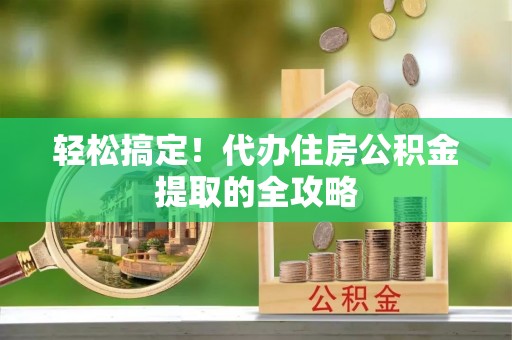 永登轻松搞定！代办住房公积金提取的全攻略