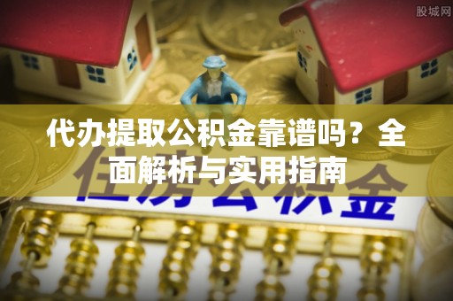 永登代办提取公积金靠谱吗？全面解析与实用指南