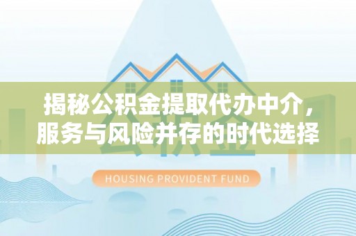 永登揭秘公积金提取代办中介，服务与风险并存的时代选择
