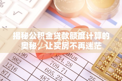 永登揭秘公积金贷款额度计算的奥秘，让买房不再迷茫