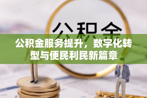 永登公积金服务提升，数字化转型与便民利民新篇章