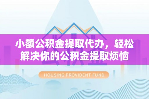 永登小额公积金提取代办，轻松解决你的公积金提取烦恼