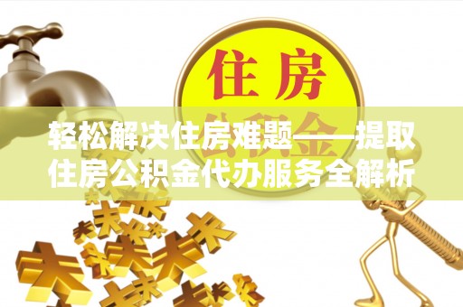 永登轻松解决住房难题——提取住房公积金代办服务全解析