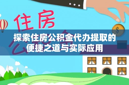永登探索住房公积金代办提取的便捷之道与实际应用