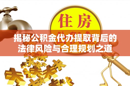 永登揭秘公积金代办提取背后的法律风险与合理规划之道