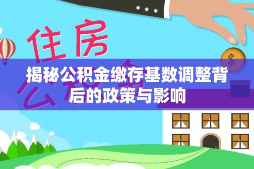 永登揭秘公积金缴存基数调整背后的政策与影响