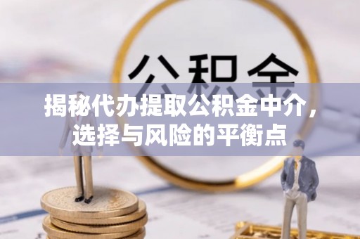 永登揭秘代办提取公积金中介，选择与风险的平衡点