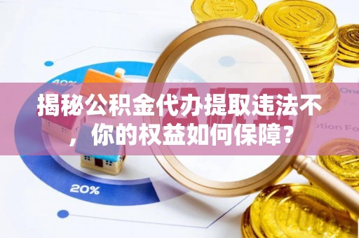永登揭秘公积金代办提取违法不，你的权益如何保障？